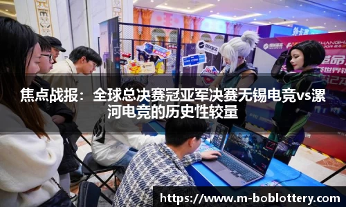 焦点战报：全球总决赛冠亚军决赛无锡电竞vs漯河电竞的历史性较量