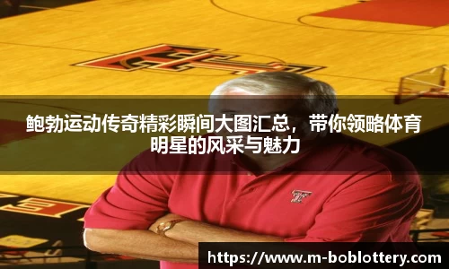 鲍勃运动传奇精彩瞬间大图汇总，带你领略体育明星的风采与魅力