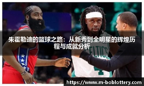 朱霍勒迪的篮球之路：从新秀到全明星的辉煌历程与成就分析