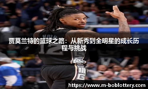 贾莫兰特的篮球之路:从新秀到全明星的成长历程与挑战